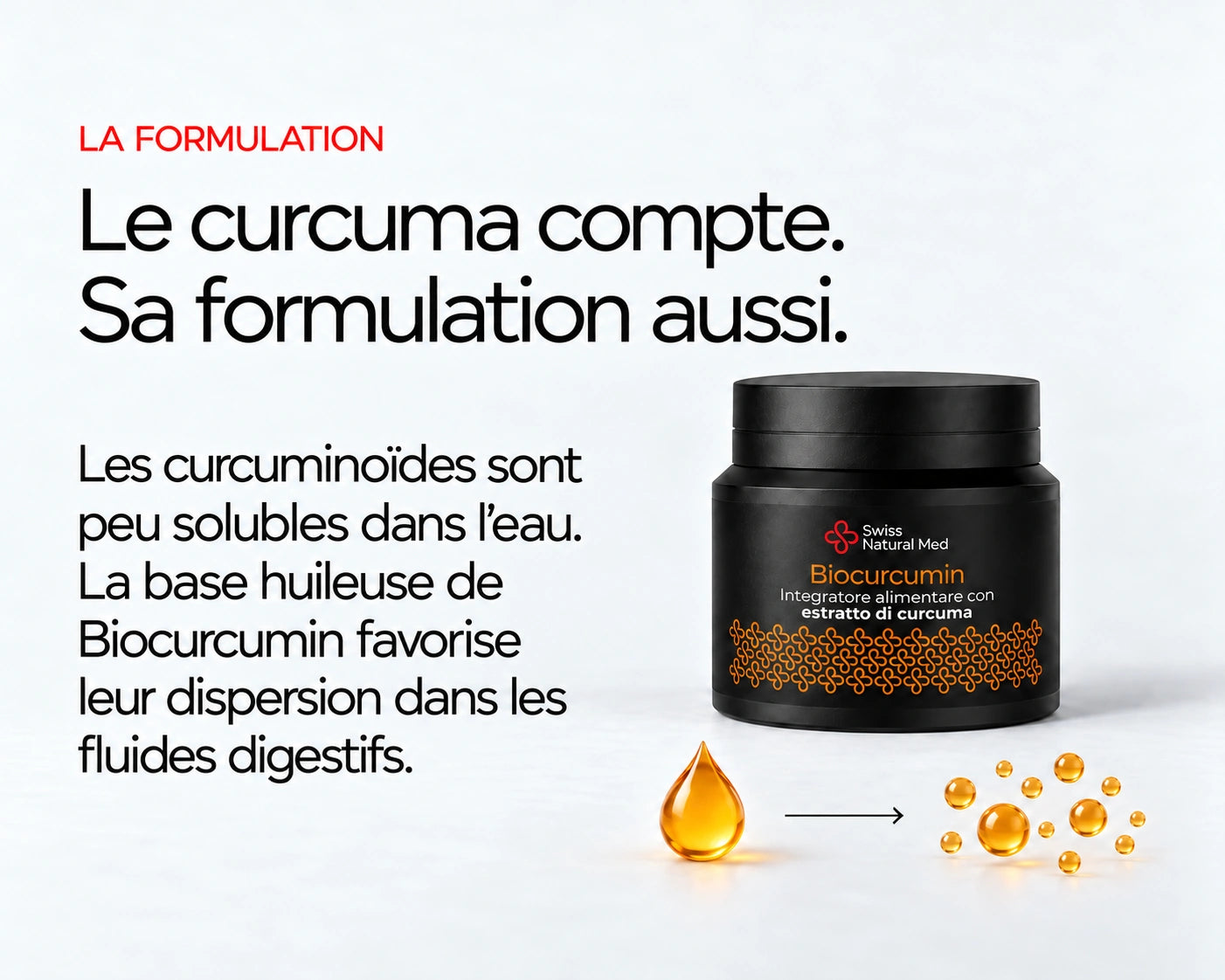 Biocurcumin : Le curcuma compte. Sa formulation aussi. Les curcuminoïdes sont peu solubles dans l’eau. La base huileuse de Biocurcumin favorise leur dispersion dans les fluides digestifs.